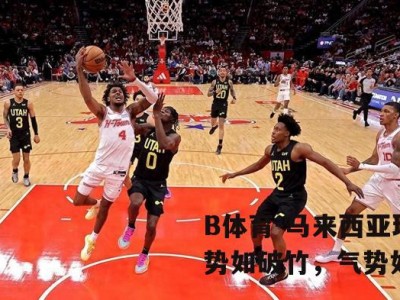 B体育-马来西亚球队势如破竹，气势如虹