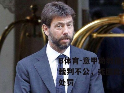 B体育-意甲助教指责裁判不公，或因此受到处罚