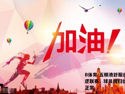 B体育-五粮液舒服巡逻联赛，球员回归状态正常