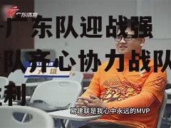 B体育-广东队迎战强敌，全队齐心协力战队勇夺胜利