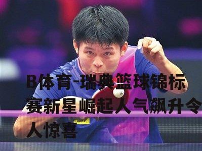 B体育-瑞典篮球锦标赛新星崛起人气飙升令人惊喜