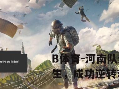 B体育-河南队绝地求生，成功逆转对手取胜