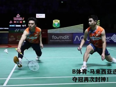 B体育-马来西亚选手夺冠再次封神！