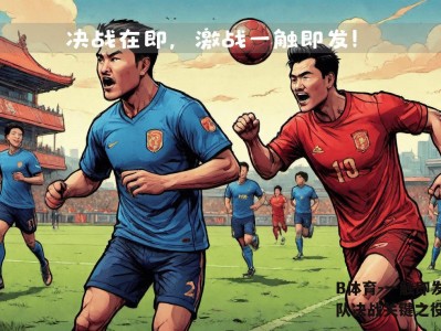 B体育-一触即发！球队决战关键之役