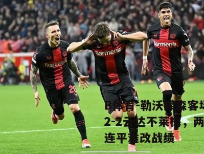 B体育-勒沃库森客场2-2云达不莱梅，两连平难改战绩