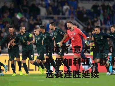 B体育-意大利2-0胜保加利亚，欧洲杯预选赛连胜延续