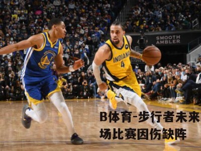 B体育-步行者未来四场比赛因伤缺阵