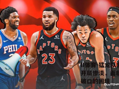 B体育-猛龙队新赛季开局惨淡，面临寻找突破口的困境
