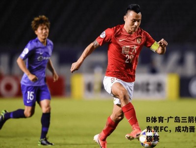 B体育-广岛三箭横扫东京FC，成功晋级四强赛