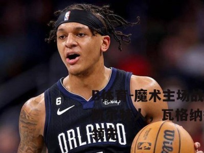 B体育-魔术主场战胜凯尔特人，瓦格纳得分领先