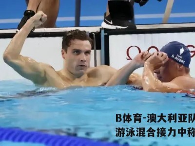 B体育-澳大利亚队在游泳混合接力中称霸