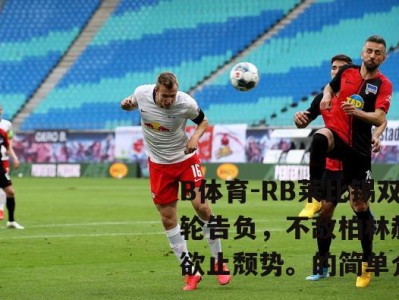 B体育-RB莱比锡双轮告负，不敌柏林赫塔欲止颓势。的简单介绍