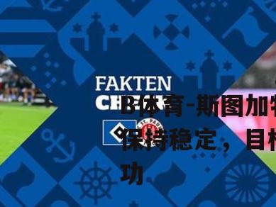 B体育-斯图加特连平保持稳定，目标保级成功