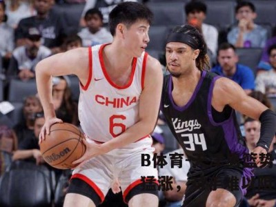 B体育-天津男篮势头猛涨，对手难以阻挡