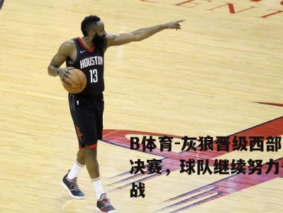 B体育-灰狼晋级西部决赛，球队继续努力备战