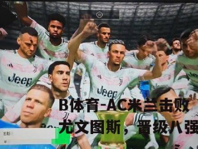 B体育-AC米兰击败尤文图斯，晋级八强
