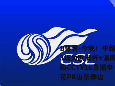 B体育-今晚！中超战3场为欧洲杯+温网让路CCTV16直播申花PK山东泰山