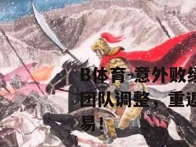 B体育-意外败绩引发团队调整，重返巅峰不易！