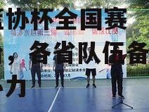 B体育-篮协杯全国赛即将开始，各省队伍备战齐心协力