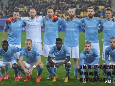 B体育-斯托克城球队勤奋训练，迎战英格兰足球联赛对手