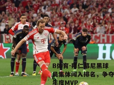 B体育-拜仁慕尼黑球员集体闯入排名，争夺年度MVP