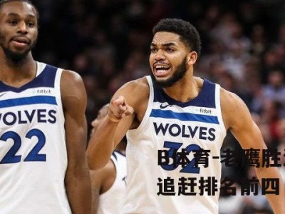 B体育-老鹰胜活塞，追赶排名前四