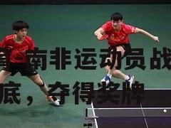 B体育-南非运动员战斗到底，夺得奖牌