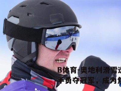 B体育-奥地利滑雪选手勇夺冠军，成为焦点