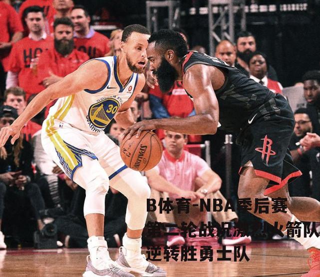 NBA季后赛第二轮战况激烈火箭队逆转胜勇士队