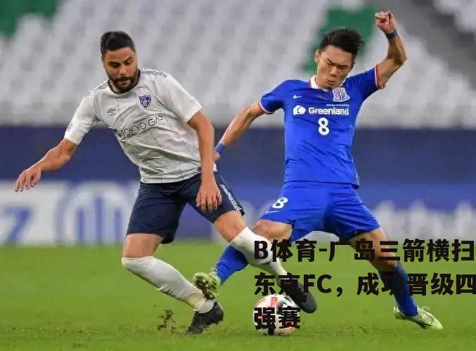 广岛三箭横扫东京FC，成功晋级四强赛