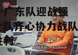 广东队迎战强敌，全队齐心协力战队勇夺胜利