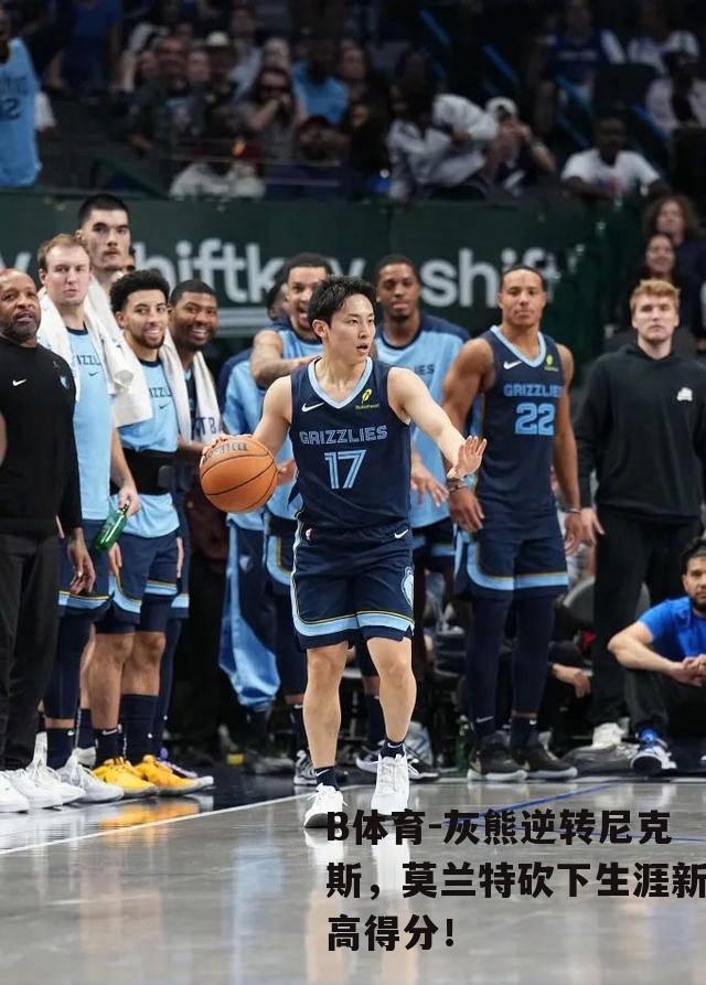 灰熊逆转尼克斯，莫兰特砍下生涯新高得分！