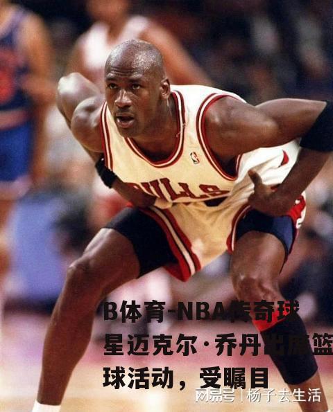 NBA传奇球星迈克尔·乔丹出席篮球活动，受瞩目