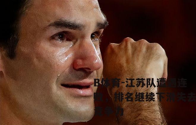 江苏队遭遇连败，排名继续下滑失去竞争力
