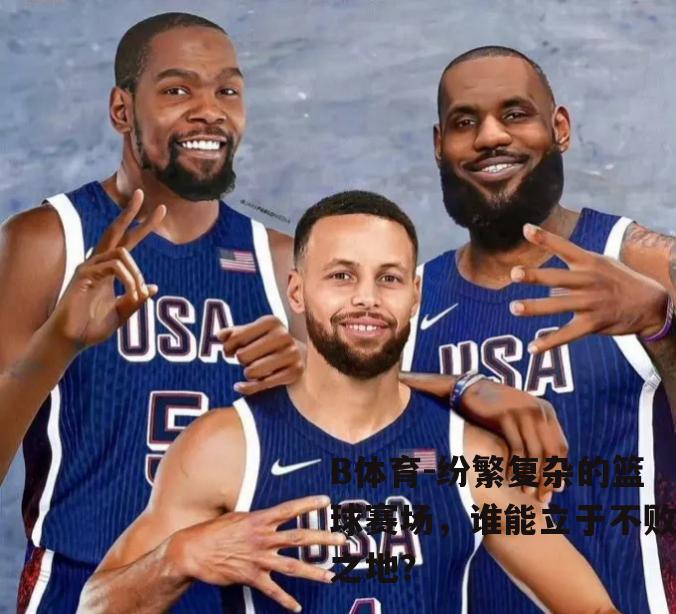 纷繁复杂的篮球赛场，谁能立于不败之地？
