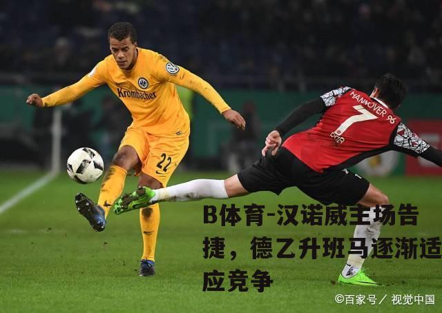 汉诺威主场告捷，德乙升班马逐渐适应竞争