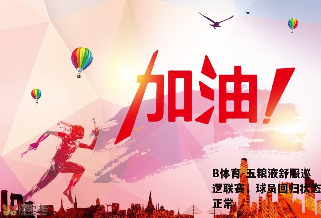 五粮液舒服巡逻联赛，球员回归状态正常